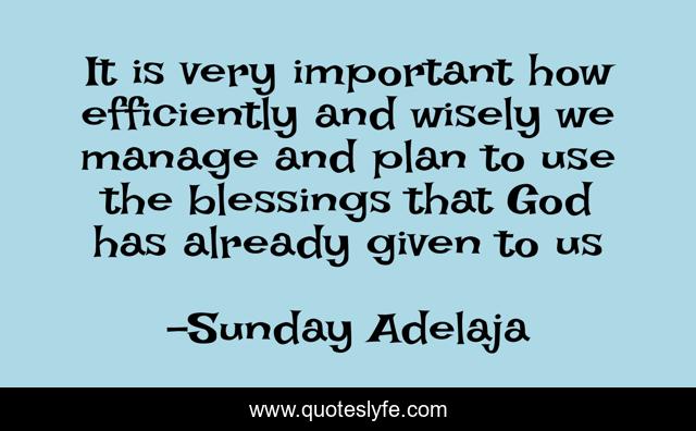 It is very important how efficiently and wisely we manage and plan to use the blessings that God has already given to us