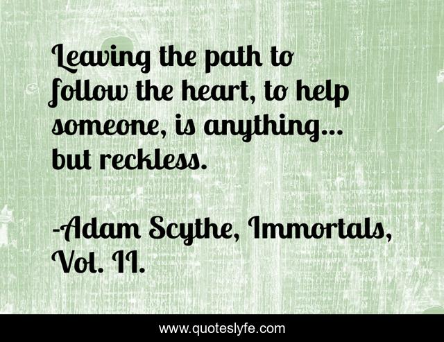 Leaving the path to follow the heart, to help someone, is anything... but reckless.