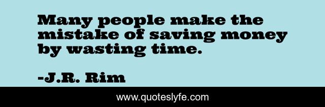 Many people make the mistake of saving money by wasting time.