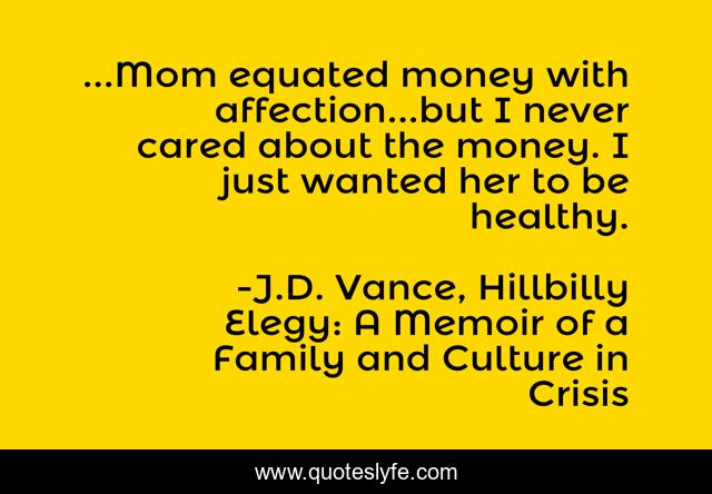 ...Mom equated money with affection...but I never cared about the money. I just wanted her to be healthy.