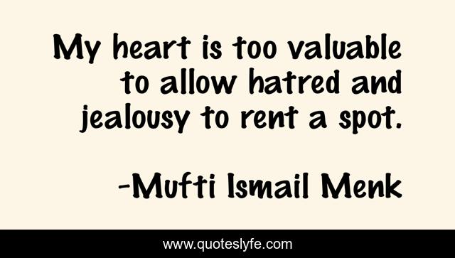 My heart is too valuable to allow hatred and jealousy to rent a spot.