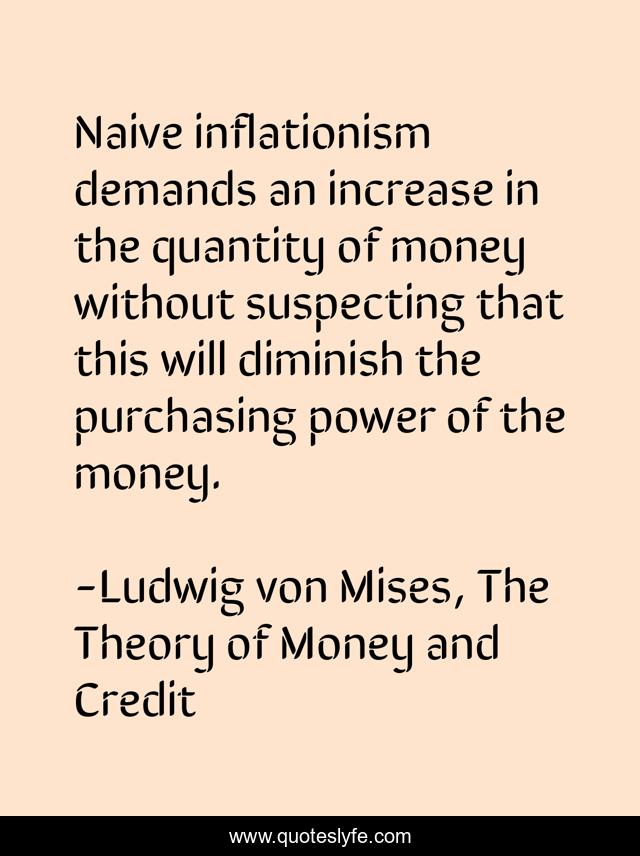 Naive inflationism demands an increase in the quantity of money without suspecting that this will diminish the purchasing power of the money.