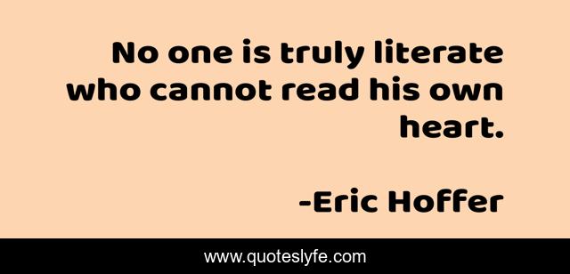 No one is truly literate who cannot read his own heart.