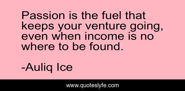 Passion is the fuel that keeps your venture going, even when income is no where to be found.