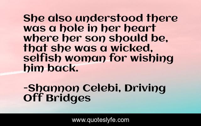 She also understood there was a hole in her heart where her son should be, that she was a wicked, selfish woman for wishing him back.