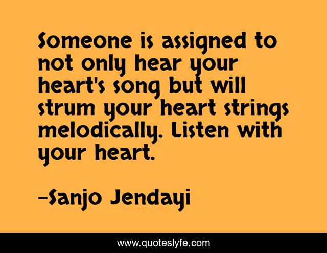 Someone is assigned to not only hear your heart's song but will strum your heart strings melodically. Listen with your heart.