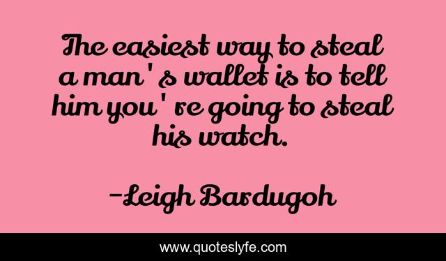 The easiest way to steal a man's wallet is to tell him you're going to steal his watch.