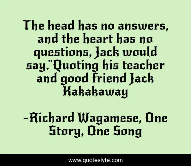 The head has no answers, and the heart has no questions, Jack would say.
