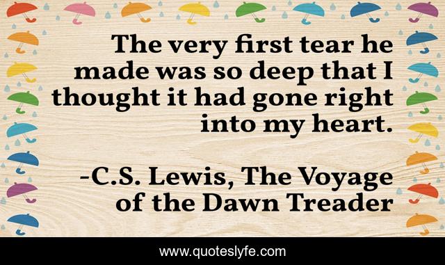 The very first tear he made was so deep that I thought it had gone right into my heart.