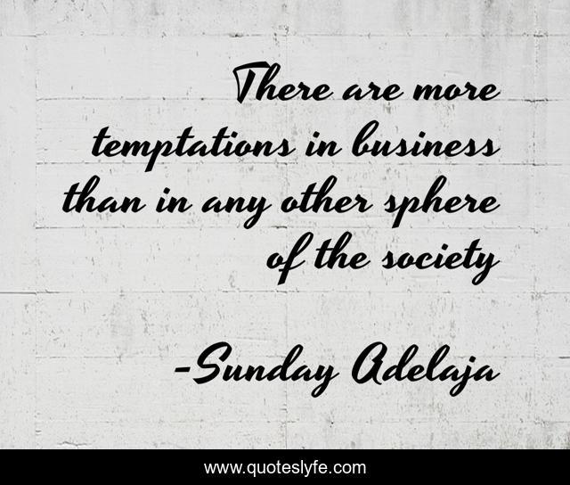 There are more temptations in business than in any other sphere of the society