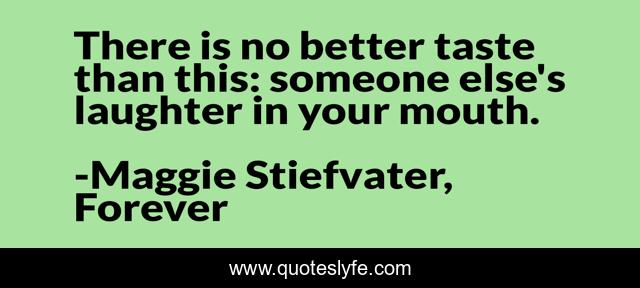 There is no better taste than this: someone else's laughter in your mouth.