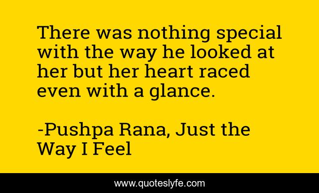 There was nothing special with the way he looked at her but her heart raced even with a glance.