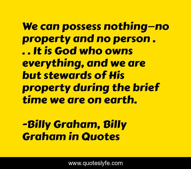 We can possess nothing—no property and no person . . . It is God who owns everything, and we are but stewards of His property during the brief time we are on earth.