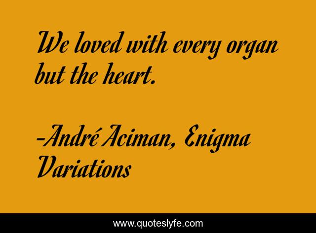 We loved with every organ but the heart.