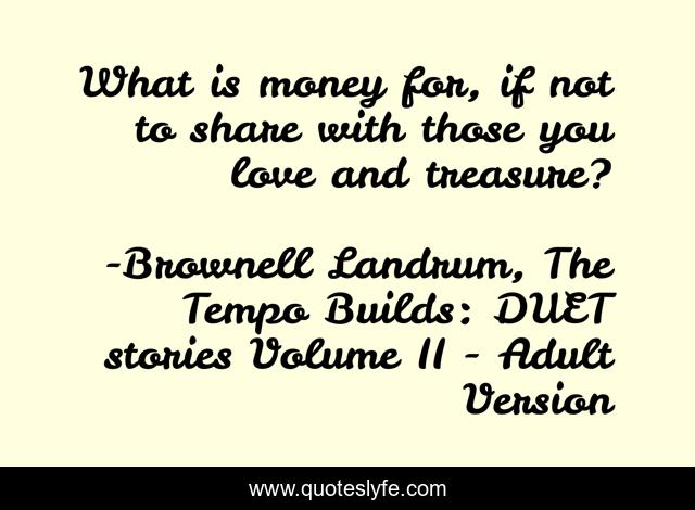 What is money for, if not to share with those you love and treasure?