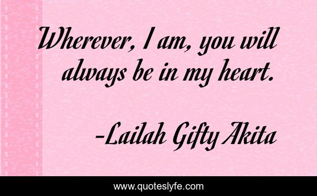Wherever, I am, you will always be in my heart.