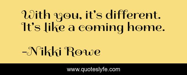 With you, it's different. It's like a coming home.