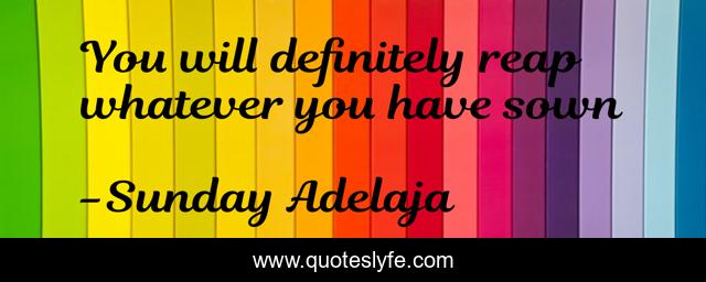 You will definitely reap whatever you have sown
