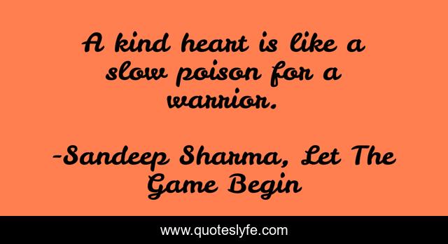 A kind heart is like a slow poison for a warrior.