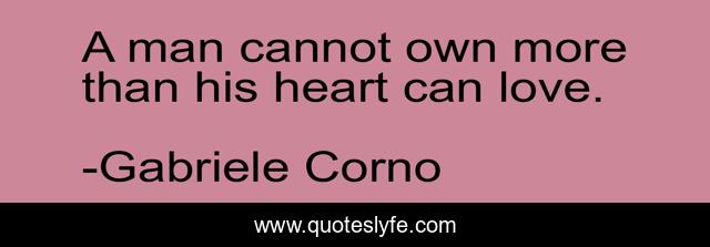 A man cannot own more than his heart can love.