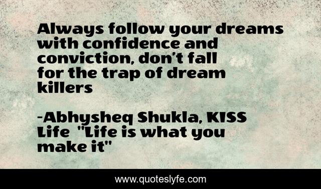 Always follow your dreams with confidence and conviction, don’t fall for the trap of dream killers