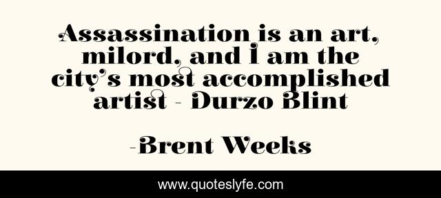 Assassination is an art, milord, and I am the city’s most accomplished artist - Durzo Blint