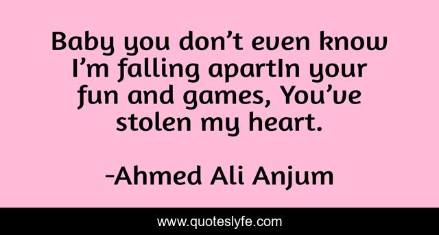 Baby you don’t even know I’m falling apartIn your fun and games, You’ve stolen my heart.