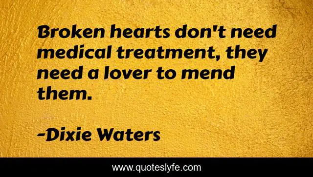 Broken hearts don't need medical treatment, they need a lover to mend them.