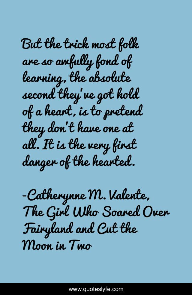 But the trick most folk are so awfully fond of learning, the absolute second they've got hold of a heart, is to pretend they don't have one at all. It is the very first danger of the hearted.
