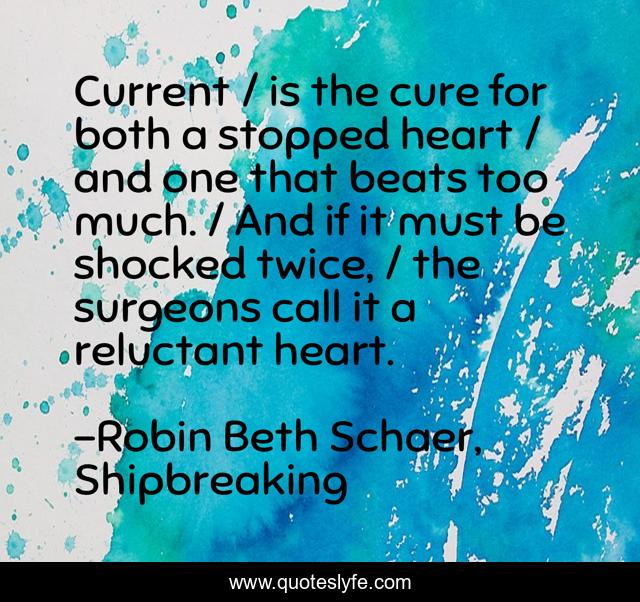 Current / is the cure for both a stopped heart / and one that beats too much. / And if it must be shocked twice, / the surgeons call it a reluctant heart.