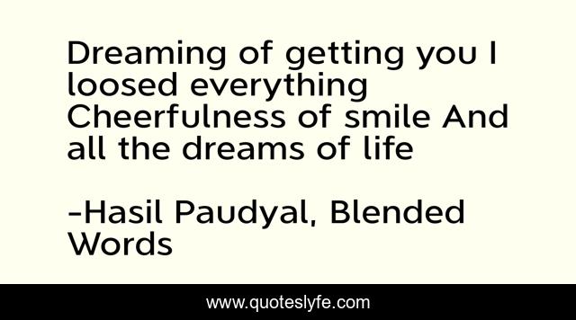 Dreaming of getting you I loosed everything Cheerfulness of smile And all the dreams of life