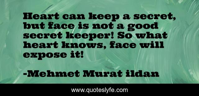 Heart can keep a secret, but face is not a good secret keeper! So what heart knows, face will expose it!