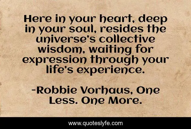 Here In Your Heart Deep In Your Soul Resides The Universe S Collec Quote By Robbie Vorhaus One Less One More Quoteslyfe