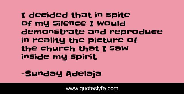 I decided that in spite of my silence I would demonstrate and reproduce in reality the picture of the church that I saw inside my spirit