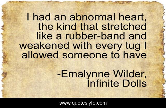 I had an abnormal heart, the kind that stretched like a rubber-band and weakened with every tug I allowed someone to have