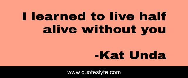 I learned to live half alive without you