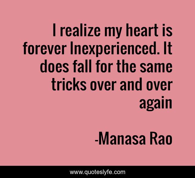 I realize my heart is forever Inexperienced. It does fall for the same tricks over and over again