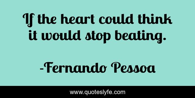 If the heart could think it would stop beating.