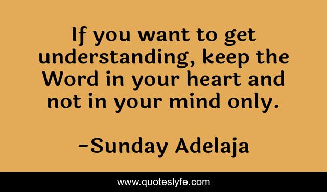 If you want to get understanding, keep the Word in your heart and not in your mind only.