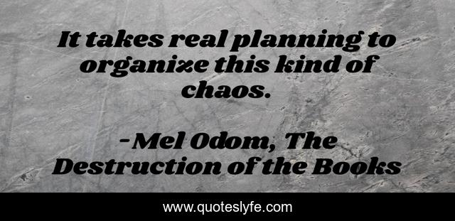 It takes real planning to organize this kind of chaos.
