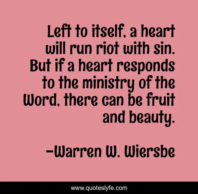 Left to itself, a heart will run riot with sin. But if a heart responds to the ministry of the Word, there can be fruit and beauty.