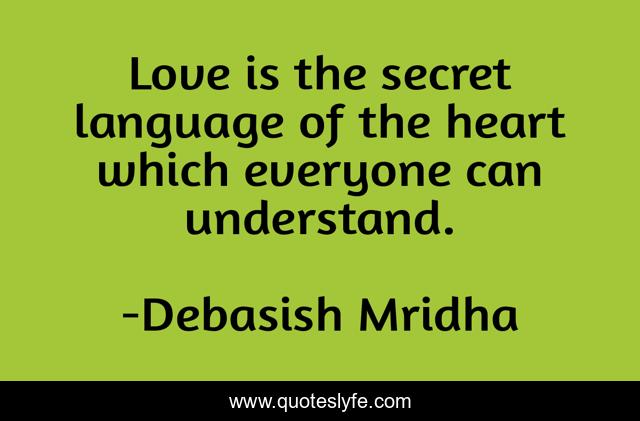 Love is the secret language of the heart which everyone can understand.