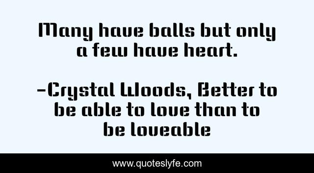 Many have balls but only a few have heart.