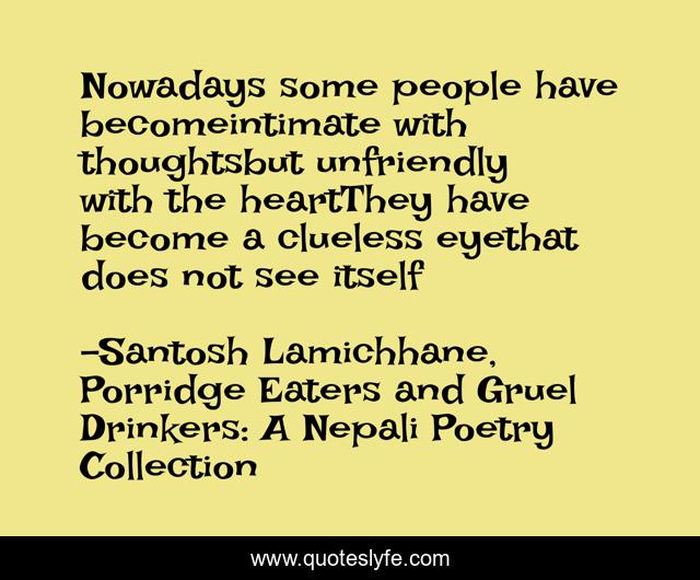 Nowadays some people have becomeintimate with thoughtsbut unfriendly with the heartThey have become a clueless eyethat does not see itself