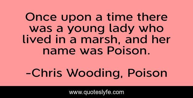Once upon a time there was a young lady who lived in a marsh, and her name was Poison.
