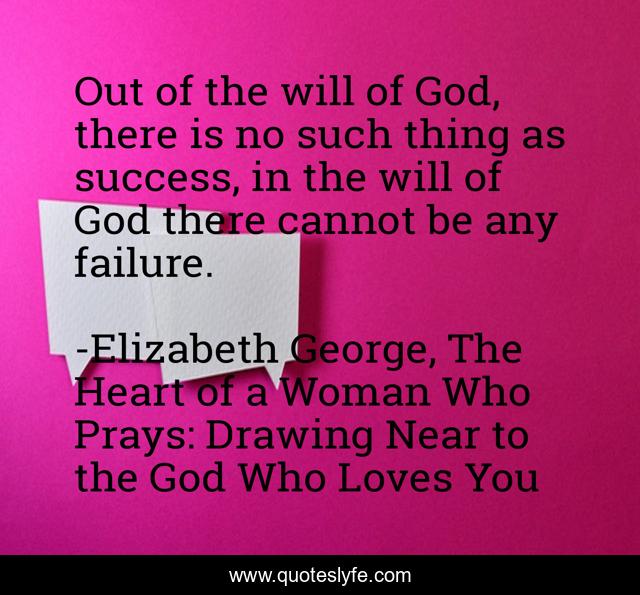 Out of the will of God, there is no such thing as success, in the will of God there cannot be any failure.