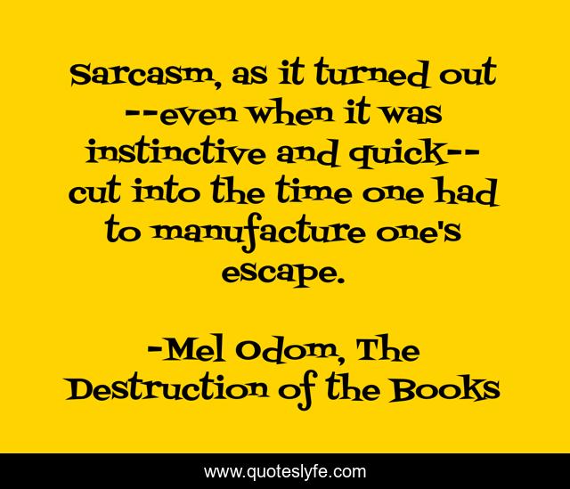 Sarcasm, as it turned out--even when it was instinctive and quick--cut into the time one had to manufacture one's escape.