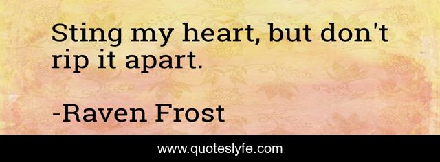 Sting my heart, but don't rip it apart.