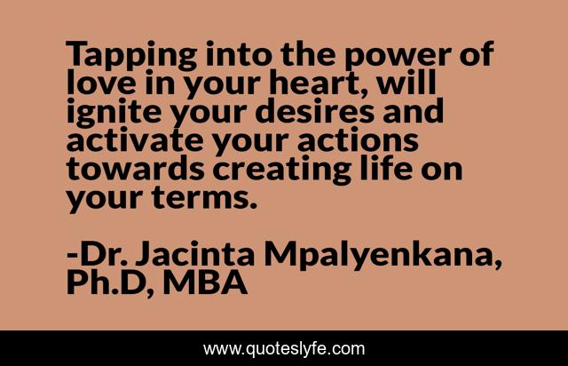 Tapping into the power of love in your heart, will ignite your desires and activate your actions towards creating life on your terms.