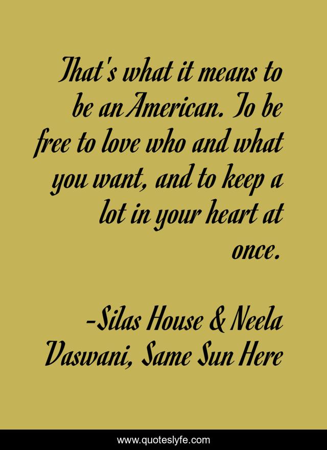 That's what it means to be an American. To be free to love who and what you want, and to keep a lot in your heart at once.